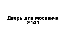 Дверь для москвича 2141